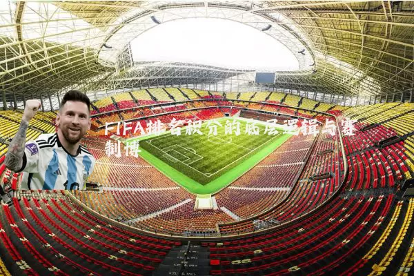 FIFA排名积分的底层逻辑与赛制博弈