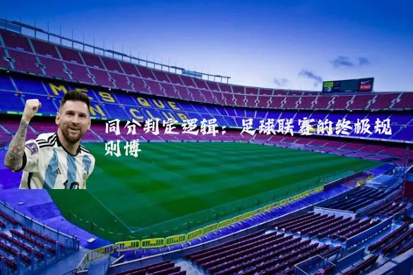同分判定逻辑：足球联赛的终极规则博弈