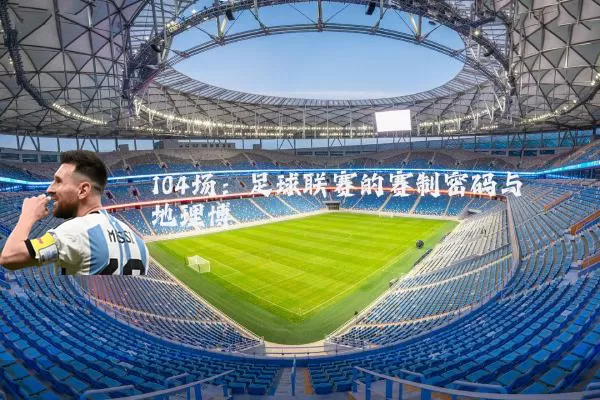 104场:足球联赛的赛制密码与地理博弈