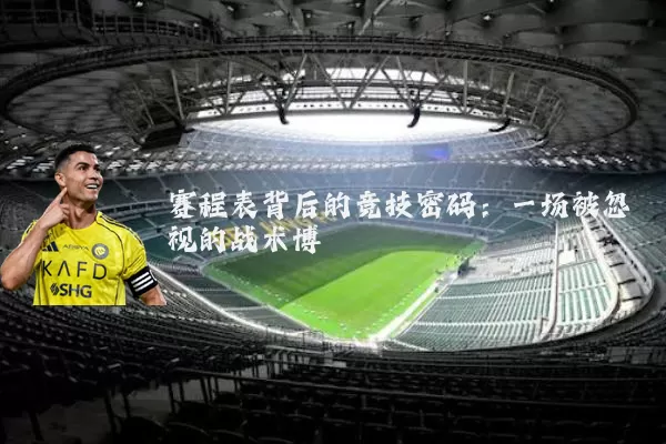 赛程表背后的竞技密码:一场被忽视的战术博弈