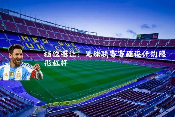 档位避让:足球联赛赛程设计的隐形杠杆