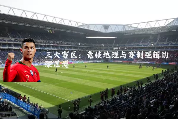 三大赛区：竞技地理与赛制逻辑的深层博弈