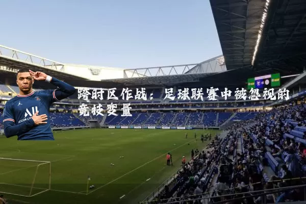 跨时区作战：足球联赛中被忽视的竞技变量