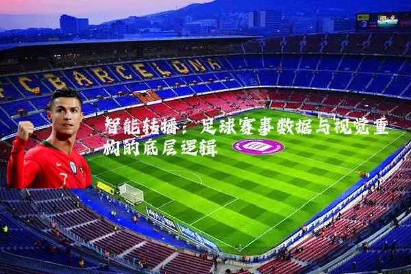 智能转播:足球赛事数据与视觉重构的底层逻辑