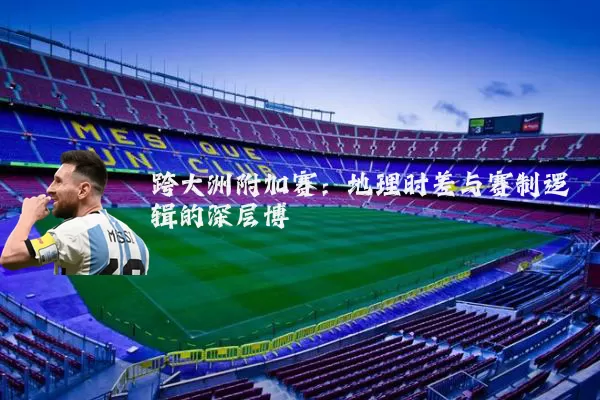 跨大洲附加赛:地理时差与赛制逻辑的深层博弈