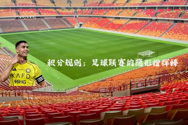 积分规则:足球联赛的隐形指挥棒
