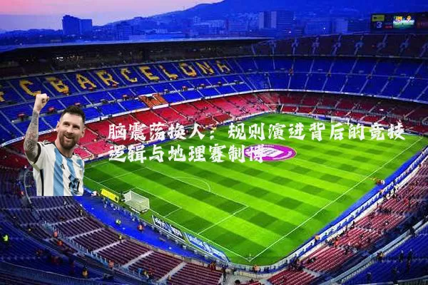 脑震荡换人:规则演进背后的竞技逻辑与地理赛制博弈