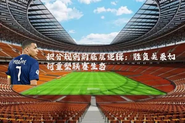 积分规则的底层逻辑:胜负关系如何重塑联赛生态