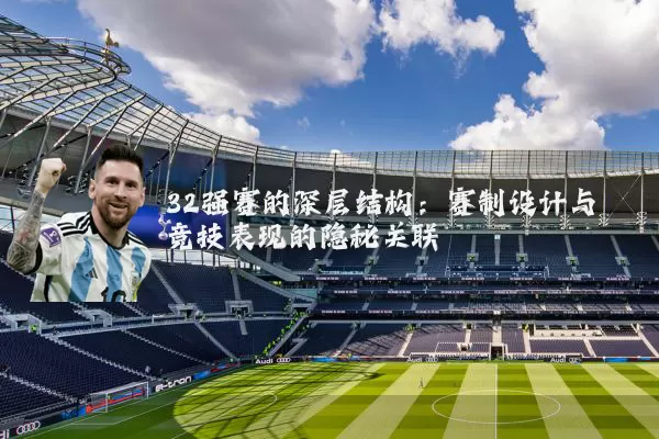 32强赛的深层结构:赛制设计与竞技表现的隐秘关联