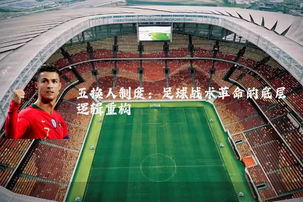 五换人制度：足球战术革命的底层逻辑重构