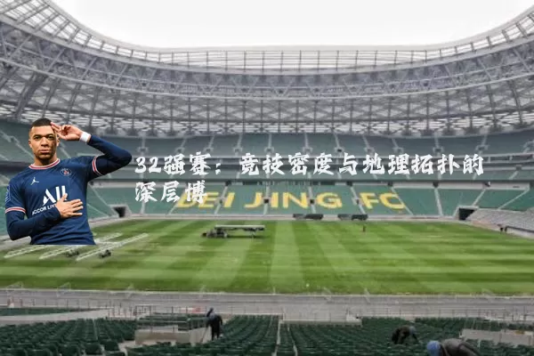 32强赛：竞技密度与地理拓扑的深层博弈